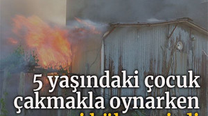 Çakmakla oynarken evi küle çevirdi